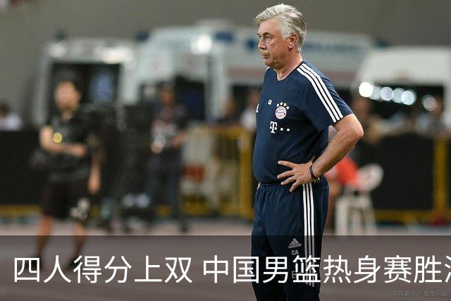 四人得分上双 中国男篮热身赛胜澳大利亚队
