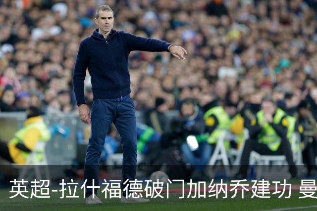 英超-拉什福德破门加纳乔建功 曼联3-0南安普顿