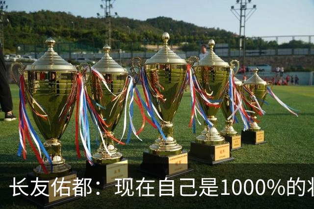 长友佑都：现在自己是1000%的状态 如果进入决赛希望和法国交手